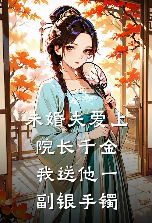 未婚夫爱上院长千金，我送他一副银手镯(顾泽谢薇薇)最新完结小说_完结版小说全文免费阅读未婚夫爱上院长千金，我送他一副银手镯(顾泽谢薇薇)